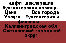 3ндфл, декларации, бухгалтерская помощь › Цена ­ 500 - Все города Услуги » Бухгалтерия и финансы   . Калининградская обл.,Светловский городской округ 